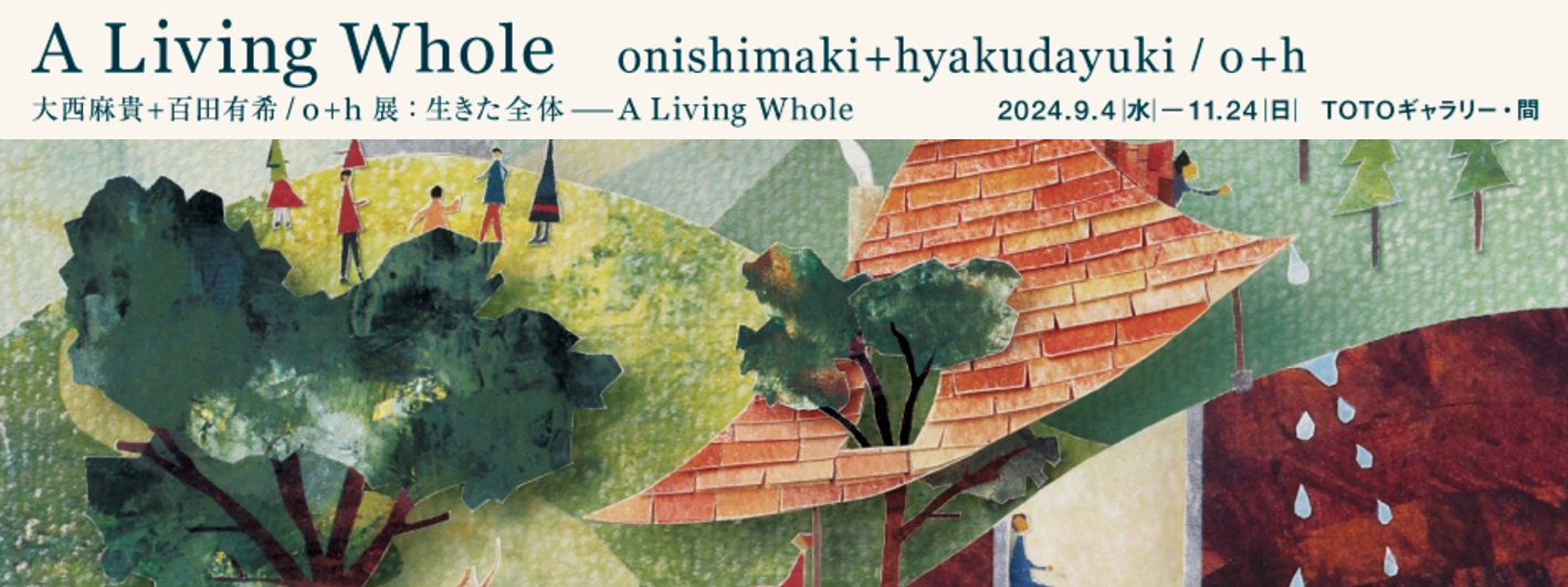 【終了予定2024/11/24】大西麻貴+百田有希 / o+h展：生きた全体――A Living Whole